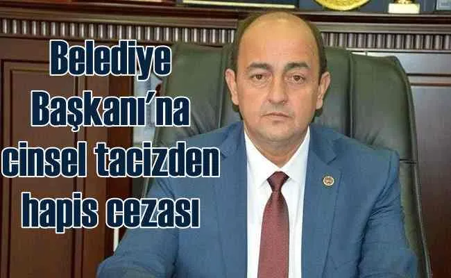 Cinsel tacizden suçlu bulundu | Belediye başkanına hapis cezası