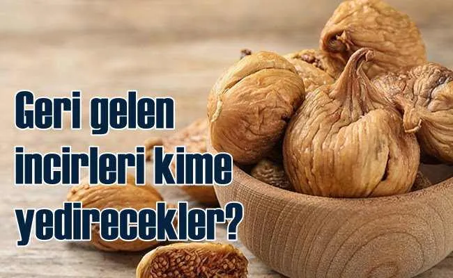 Gümrükten dönen zehirli incirleri ne oluyor?