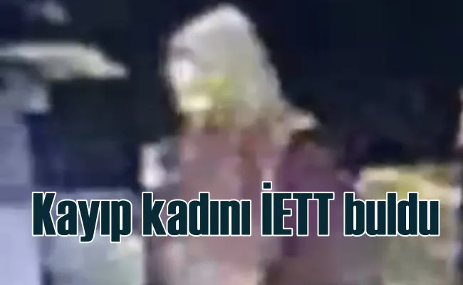 Kayıp kadını İETT buldu