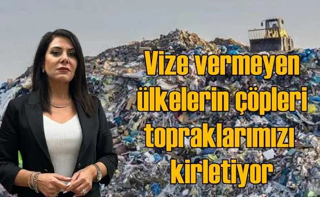 Türk vatandaşına vize vermeyen ülkelerin çöpleri topraklarımızı kirletiyor