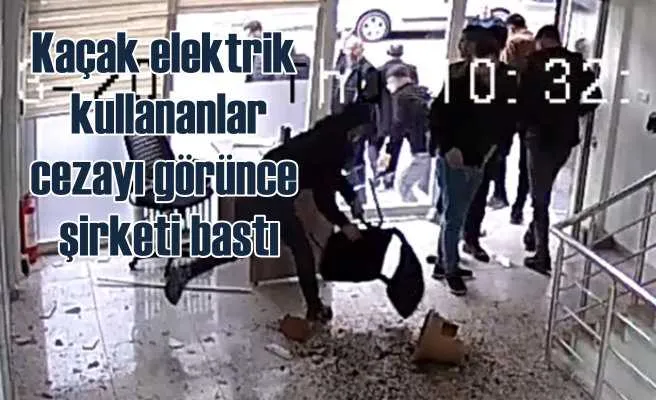 Kaçak elektrik kullananlar, cezayı görünce şirket bastı