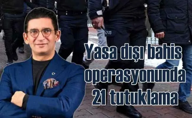 Yasa dışı bahis operasyonu | 21 kişi tutuklandı